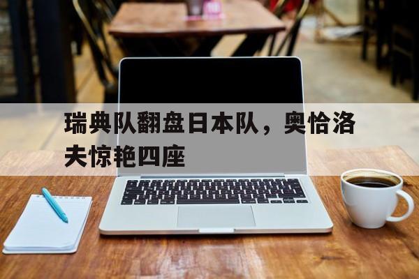 瑞典队翻盘日本队，奥恰洛夫惊艳四座